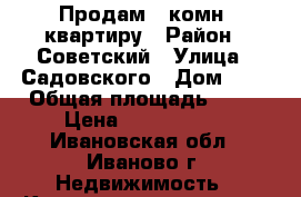 Продам 2 комн. квартиру › Район ­ Советский › Улица ­ Садовского › Дом ­ 3 › Общая площадь ­ 38 › Цена ­ 1 500 000 - Ивановская обл., Иваново г. Недвижимость » Квартиры продажа   . Ивановская обл.